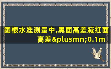 图根水准测量中,黑面高差减红面高差±0.1m 应不超过